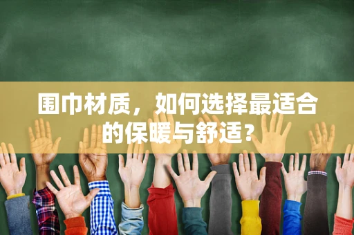 围巾材质，如何选择最适合的保暖与舒适？