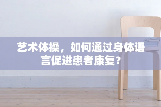 艺术体操，如何通过身体语言促进患者康复？