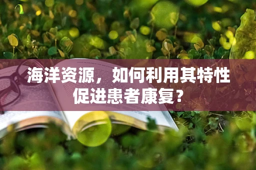 海洋资源，如何利用其特性促进患者康复？