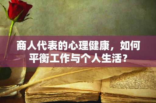 商人代表的心理健康，如何平衡工作与个人生活？