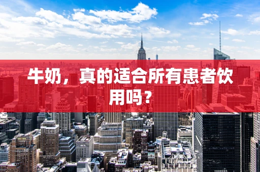 牛奶，真的适合所有患者饮用吗？