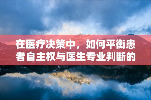 在医疗决策中，如何平衡患者自主权与医生专业判断的伦理边界？