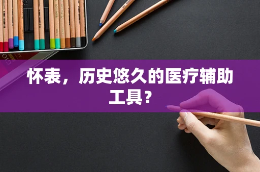 怀表，历史悠久的医疗辅助工具？