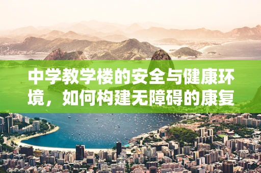 中学教学楼的安全与健康环境，如何构建无障碍的康复空间？