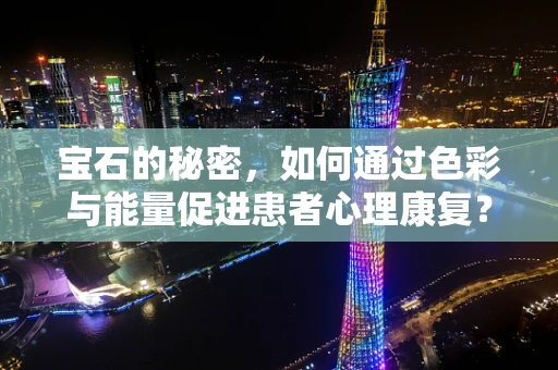 宝石的秘密，如何通过色彩与能量促进患者心理康复？