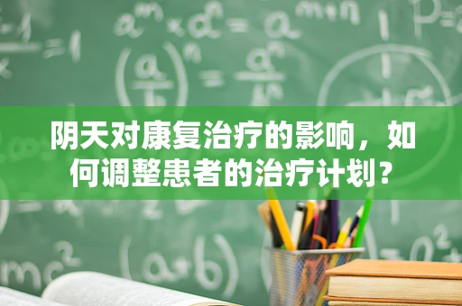 阴天对康复治疗的影响，如何调整患者的治疗计划？
