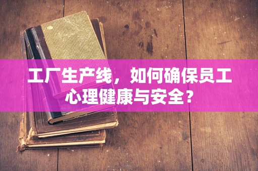 工厂生产线，如何确保员工心理健康与安全？