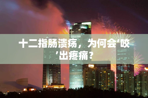 十二指肠溃疡，为何会‘咬’出疼痛？
