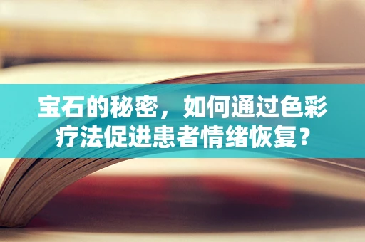 宝石的秘密，如何通过色彩疗法促进患者情绪恢复？