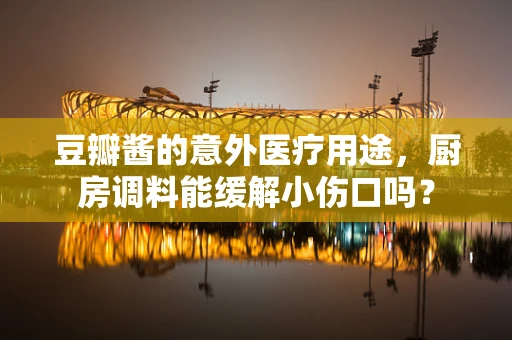 豆瓣酱的意外医疗用途，厨房调料能缓解小伤口吗？