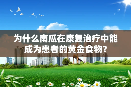为什么南瓜在康复治疗中能成为患者的黄金食物？