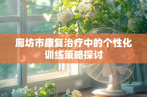 廊坊市康复治疗中的个性化训练策略探讨