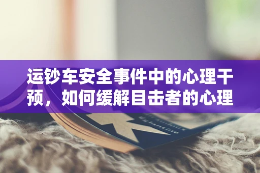 运钞车安全事件中的心理干预，如何缓解目击者的心理压力？