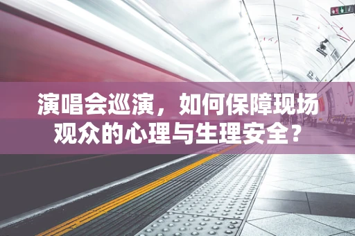 演唱会巡演，如何保障现场观众的心理与生理安全？