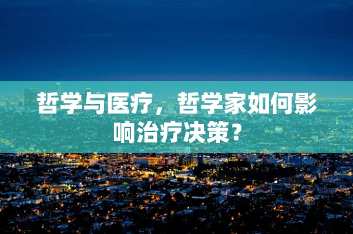 哲学与医疗，哲学家如何影响治疗决策？
