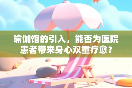 瑜伽馆的引入，能否为医院患者带来身心双重疗愈？
