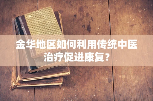 金华地区如何利用传统中医治疗促进康复？