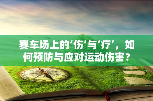 赛车场上的‘伤’与‘疗’，如何预防与应对运动伤害？