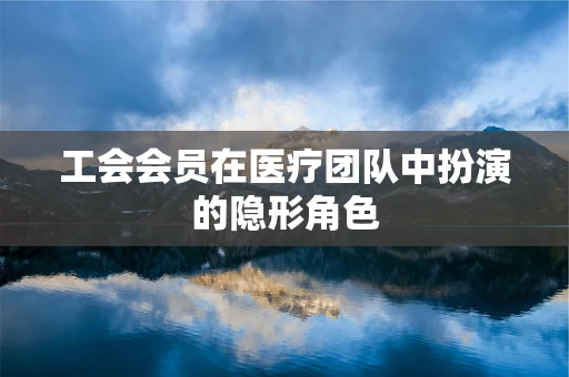 工会会员在医疗团队中扮演的隐形角色