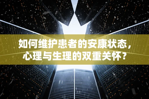 如何维护患者的安康状态，心理与生理的双重关怀？