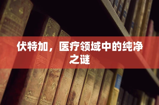 伏特加，医疗领域中的纯净之谜