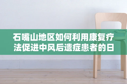 石嘴山地区如何利用康复疗法促进中风后遗症患者的日常活动能力？