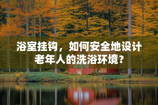 浴室挂钩，如何安全地设计老年人的洗浴环境？