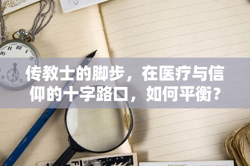 传教士的脚步，在医疗与信仰的十字路口，如何平衡？
