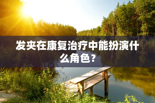 发夹在康复治疗中能扮演什么角色？
