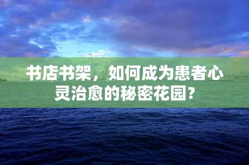 书店书架，如何成为患者心灵治愈的秘密花园？