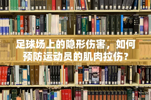 足球场上的隐形伤害，如何预防运动员的肌肉拉伤？