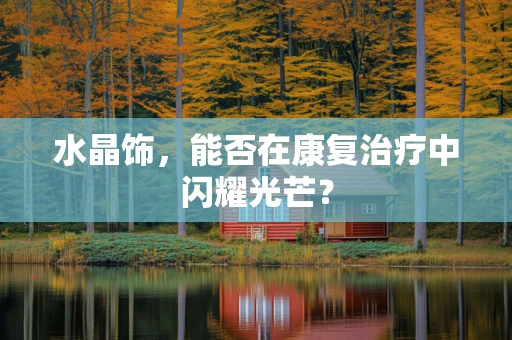 水晶饰，能否在康复治疗中闪耀光芒？