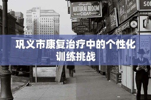 巩义市康复治疗中的个性化训练挑战