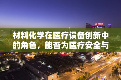 材料化学在医疗设备创新中的角色，能否为医疗安全与效率带来革命性突破？