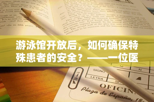 游泳馆开放后，如何确保特殊患者的安全？——一位医院职能治疗师的视角