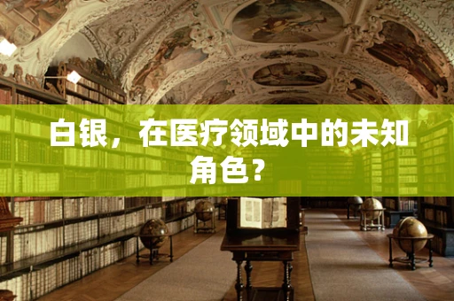 白银，在医疗领域中的未知角色？
