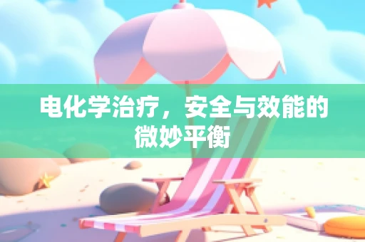 电化学治疗，安全与效能的微妙平衡