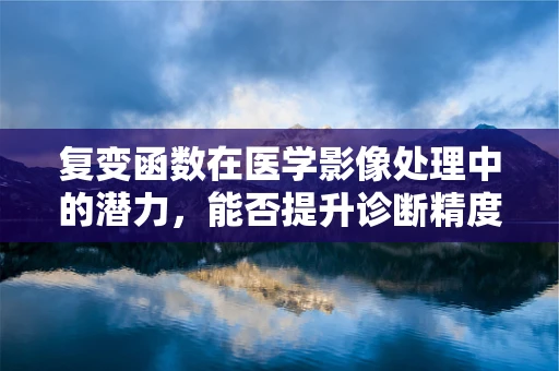 复变函数在医学影像处理中的潜力，能否提升诊断精度？