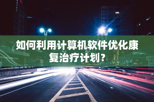 如何利用计算机软件优化康复治疗计划？