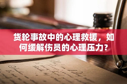 货轮事故中的心理救援，如何缓解伤员的心理压力？