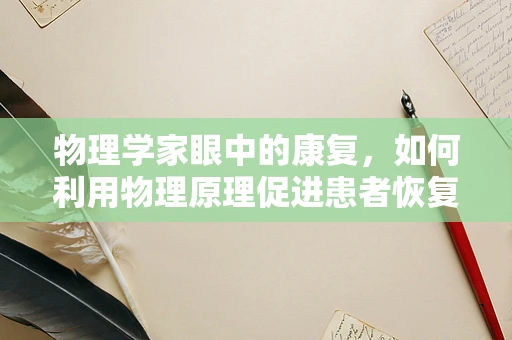 物理学家眼中的康复，如何利用物理原理促进患者恢复？