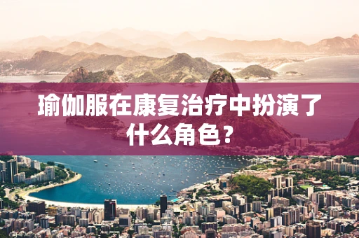 瑜伽服在康复治疗中扮演了什么角色？