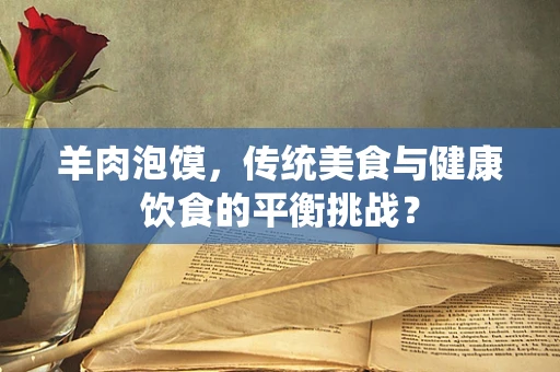 羊肉泡馍，传统美食与健康饮食的平衡挑战？