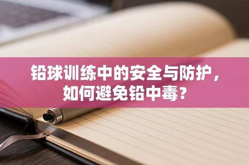 铅球训练中的安全与防护，如何避免铅中毒？