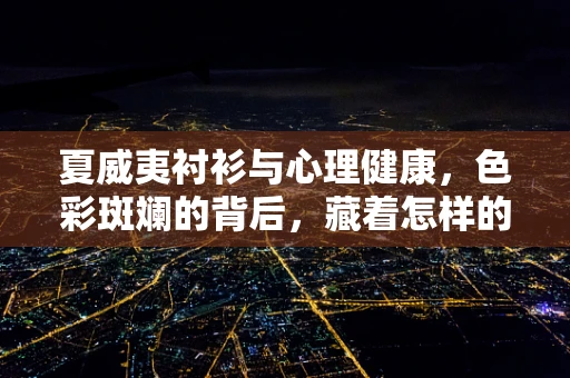 夏威夷衬衫与心理健康，色彩斑斓的背后，藏着怎样的情绪表达？