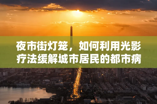 夜市街灯笼，如何利用光影疗法缓解城市居民的都市病？