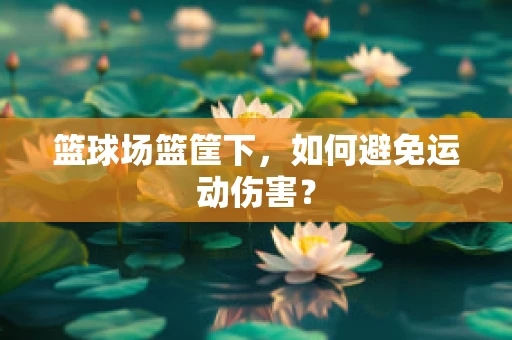 篮球场篮筐下，如何避免运动伤害？