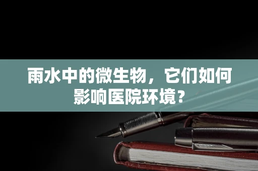雨水中的微生物，它们如何影响医院环境？