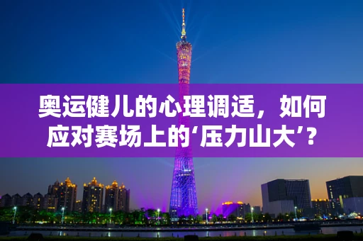 奥运健儿的心理调适，如何应对赛场上的‘压力山大’？