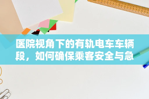 医院视角下的有轨电车车辆段，如何确保乘客安全与急救响应？